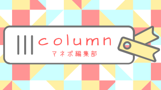 Column　～ マネポ編集部コラム ～